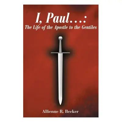 "I, Paul . . .: The Life of the Apostle to the Gentiles" - "" ("Becker Allienne R.")(Paperback)