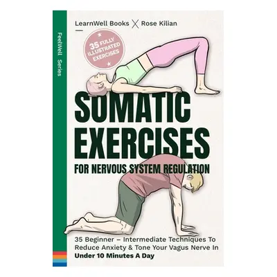 "Somatic Exercises For Nervous System Regulation: 35 Beginner - Intermediate Techniques To Reduc