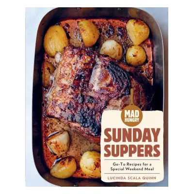 "Mad Hungry: Sunday Suppers: Go-To Recipes for a Special Weekend Meal" - "" ("Scala Quinn Lucind