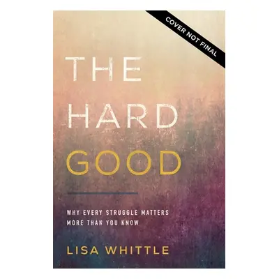 "The Hard Good: Showing Up for God to Work in You When You Want to Shut Down" - "" ("Whittle Lis