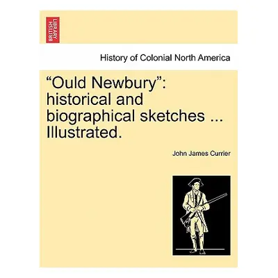 "Ould Newbury": historical and biographical sketches ... Illustrated."" - "" ("Currier John Jame