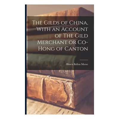 "The Gilds of China, With an Account of The Gild Merchant or Co-hong of Canton" - "" ("Morse Hos