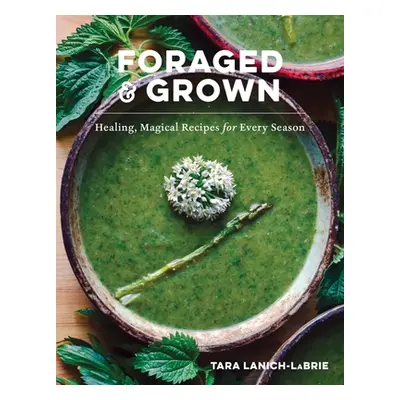 "Foraged & Grown: Healing, Magical Recipes for Every Season" - "" ("Lanich-Labrie Tara")(Pevná v