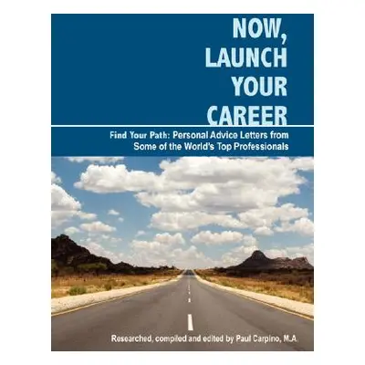 "Now, Launch Your Career: Find Your Path: Personal Advice Letters from Some of the World's Top P