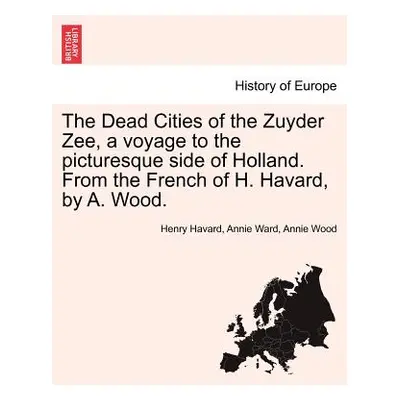 "The Dead Cities of the Zuyder Zee, a Voyage to the Picturesque Side of Holland. from the French