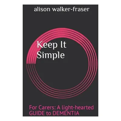 "Keep It Simple: For Carers: A light-hearted Guide to Dementia" - "" ("Walker-Fraser Alison")(Pa