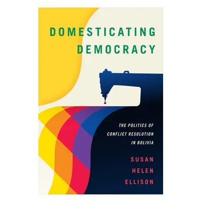 "Domesticating Democracy: The Politics of Conflict Resolution in Bolivia" - "" ("Ellison Susan H