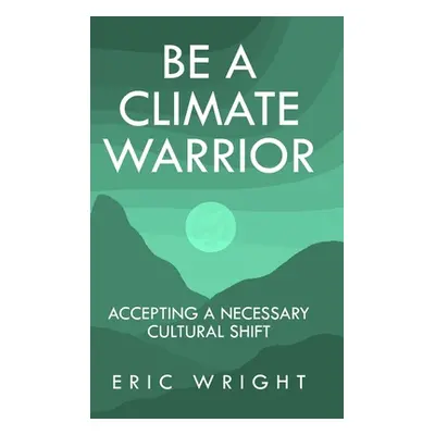 "Be a Climate Warrior: Accepting a Necessary Cultural Shift" - "" ("Wright Eric")(Pevná vazba)