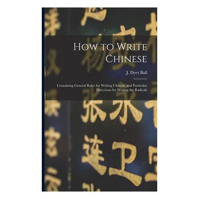 "How to Write Chinese: Containing General Rules for Writing Chinese, and Particular Directions f