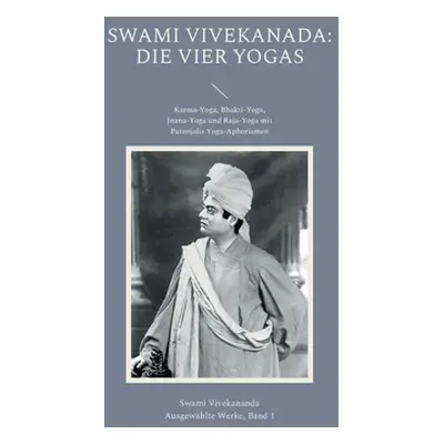 "Die Vier Yogas: Karma-Yoga, Bhakti-Yoga, Jnana-Yoga und Raja-Yoga mit Patanjalis Yoga-Aphorisme