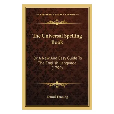 "The Universal Spelling Book: Or A New And Easy Guide To The English Language (1799)" - "" ("Fen