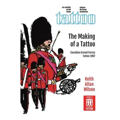 "The Making of a Tattoo: Canadian Armed Forces Tattoo 1967" - "" ("Wilson Keith Allan")(Paperbac