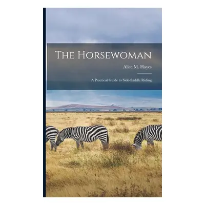 "The Horsewoman: A Practical Guide to Side-Saddle Riding" - "" ("Hayes Alice M.")(Paperback)