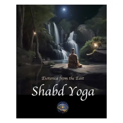 "Shabd Yoga: Esoterica from the East: Selections from the Upanishads and Yogic Texts on Listenin