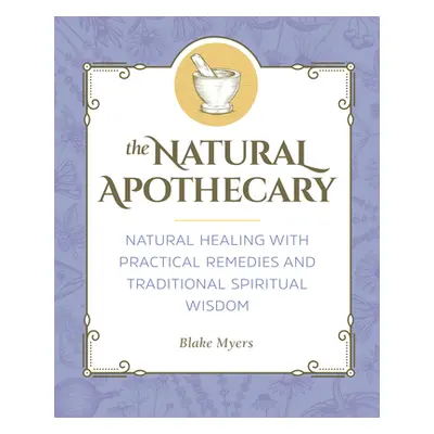 "The Natural Apothecary: Natural Healing with Practical Remedies and Traditional Spiritual Wisdo