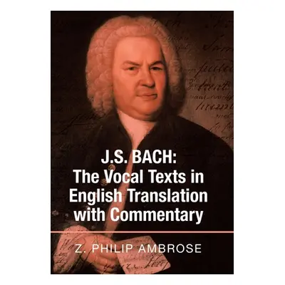 "J.S. Bach: the Vocal Texts in English Translation with Commentary" - "" ("Ambrose Z. Philip")(P