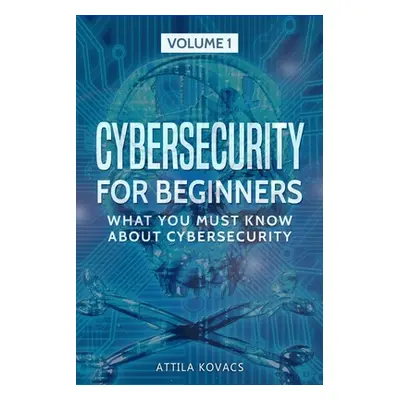 "Cybersecurity for Beginners: What You Must Know about Cybersecurity" - "" ("Kovacs Attila")(Pap