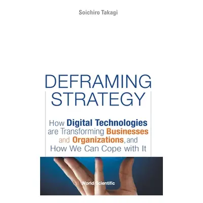 "Deframing Strategy: How Digital Technologies Are Transforming Businesses and Organizations, and