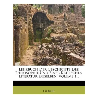 "Lehrbuch Der Geschichte Der Philosophie Und Einer Kritischen Literatur Duselben, Volume 1..." -