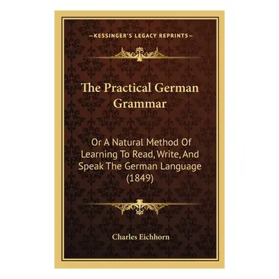 "The Practical German Grammar: Or A Natural Method Of Learning To Read, Write, And Speak The Ger