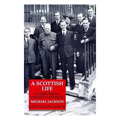 "A Scottish Life: Sir John Martin, Churchill and Empire" - "" ("Jackson Michael")(Pevná vazba)