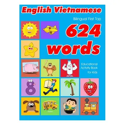 "English - Vietnamese Bilingual First Top 624 Words Educational Activity Book for Kids: Easy voc