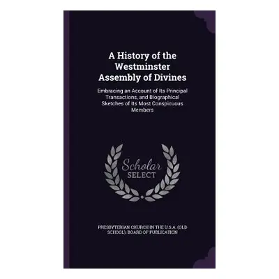 "A History of the Westminster Assembly of Divines: Embracing an Account of Its Principal Transac