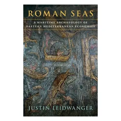 "Roman Seas: A Maritime Archaeology of Eastern Mediterranean Economies" - "" ("Leidwanger Justin