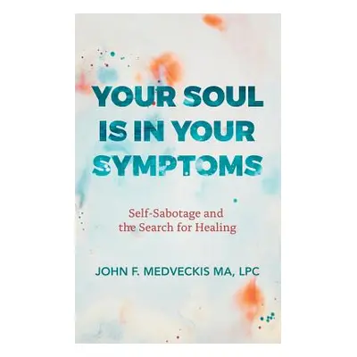 "Your Soul Is in Your Symptoms: Self-Sabotage and the Search for Healing" - "" ("Medveckis Ma Lp