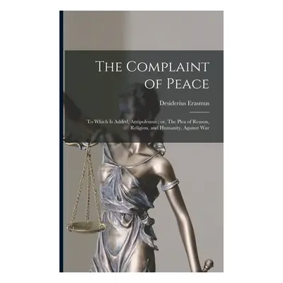 "The Complaint of Peace; to Which is Added, Antipolemus: or, The Plea of Reason, Religion, and H