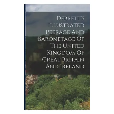 "Debrett's Illustrated Peerage And Baronetage Of The United Kingdom Of Great Britain And Ireland