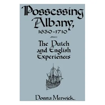 "Possessing Albany, 1630-1710: The Dutch and English Experiences" - "" ("Merwick Donna")(Paperba