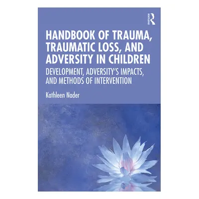 "Handbook of Trauma, Traumatic Loss, and Adversity in Children: Development, Adversity's Impacts