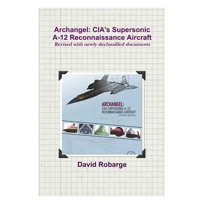 "Archangel: CIA's Supersonic A-12 Reconnaissance Aircraft (Revised with newly declassified docum