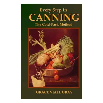 "Every Step in Canning: The Cold-Pack Method" - "" ("Gray Grace Viall")(Paperback)