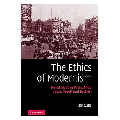 "The Ethics of Modernism: Moral Ideas in Yeats, Eliot, Joyce, Woolf and Beckett" - "" ("Oser Lee