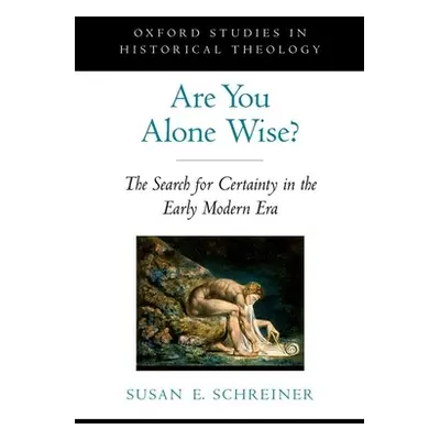 "Are You Alone Wise?: The Search for Certainty in the Early Modern Era" - "" ("Schreiner Susan")