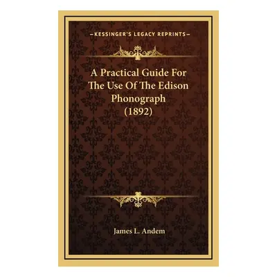 "A Practical Guide For The Use Of The Edison Phonograph (1892)" - "" ("Andem James L.")(Pevná va