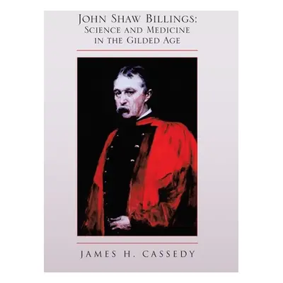 "John Shaw Billings: Science and Medicine in the Gilded Age: Science and Medicine in the Gilded 