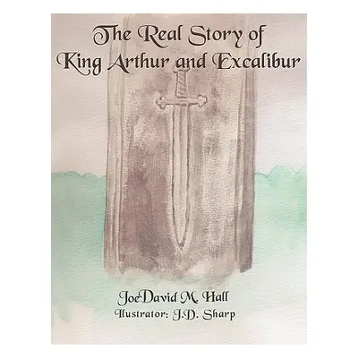 "The Real Story of King Arthur and Excalibur" - "" ("Hall Joedavid")(Paperback)