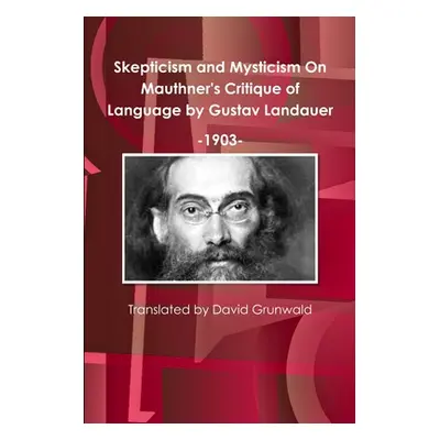 "Skepticism and Mysticism On Mauthner's Critique of Language by Gustav Landauer 1903" - "" ("Gru