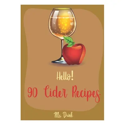 "Hello! 90 Cider Recipes: Best Cider Cookbook Ever For Beginners [Book 1]" - "" ("Drink")(Paperb