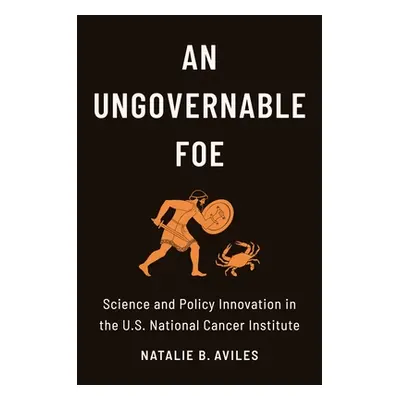 "An Ungovernable Foe: Science and Policy Innovation in the U.S. National Cancer Institute" - "" 