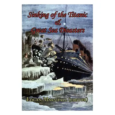 "Sinking of the Titanic and Great Sea Disasters - As Told by First Hand Account of Survivors and