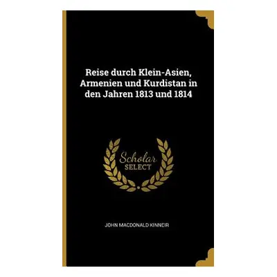 "Reise durch Klein-Asien, Armenien und Kurdistan in den Jahren 1813 und 1814" - "" ("Kinneir Joh