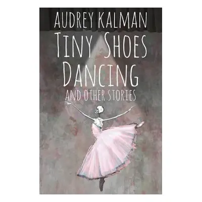 "Tiny Shoes Dancing and Other Stories" - "" ("Kalman Audrey")(Paperback)