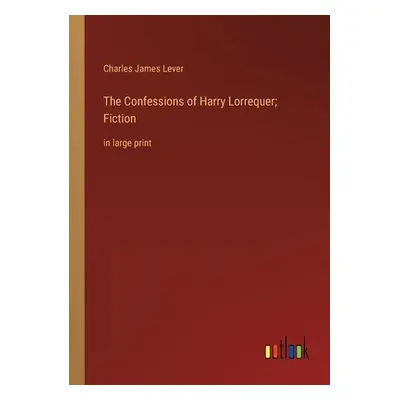 "The Confessions of Harry Lorrequer; Fiction: in large print" - "" ("Lever Charles James")(Paper