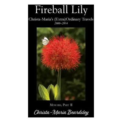 "Fireball Lily: Christa-Maria's (Extra)Ordinary Travels, 2000-2014" - "" ("Beardsley Christa-Mar