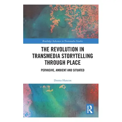 "The Revolution in Transmedia Storytelling through Place: Pervasive, Ambient and Situated" - "" 