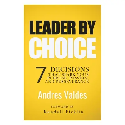 "Leader By Choice: 7 Decisions That Spark Your Purpose, Passion, And Perseverance" - "" ("Fickli